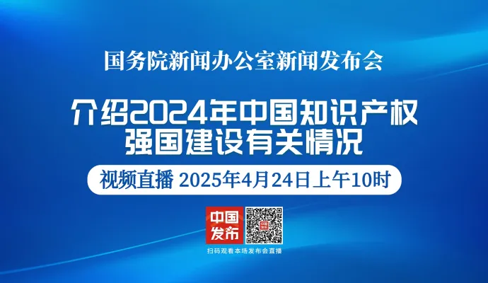 直播结束 | 国新办举行2024年中国知识产权强国建设有关情况新闻发布会