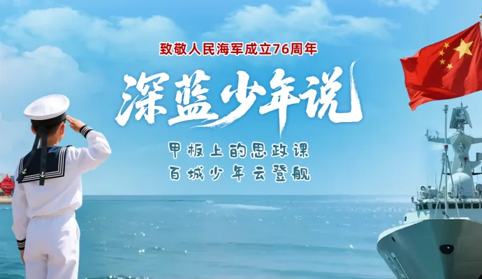 直播结束丨致敬人民海军成立76周年 甲板上的思政课 百城少年云登舰