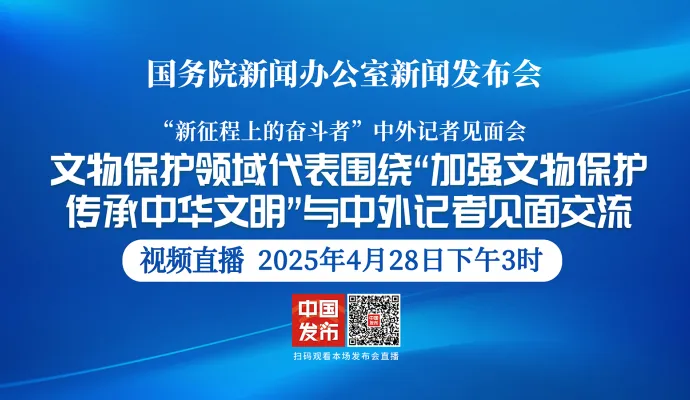 直播结束丨国新办举行“加强文物保护 传承中华文明”中外记者见面会