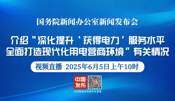 直播结束丨国新办举行“深化提升‘获得电力’服务水平 全面打造现代化用电营商环境”有关情况新闻发布会