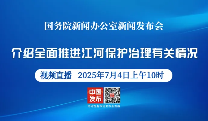 直播结束丨国新办举行新闻发布会 介绍全面推进江河保护治理有关情况