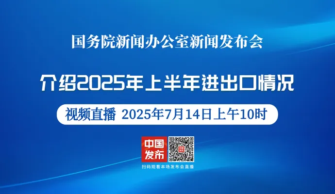 直播结束丨国新办举行新闻发布会 介绍2025年上半年进出口情况