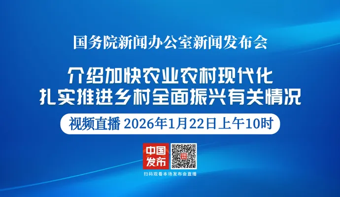 直播结束丨国新办举行新闻发布会 介绍加快农业农村现代化，扎实推进乡村全面振兴有关情况