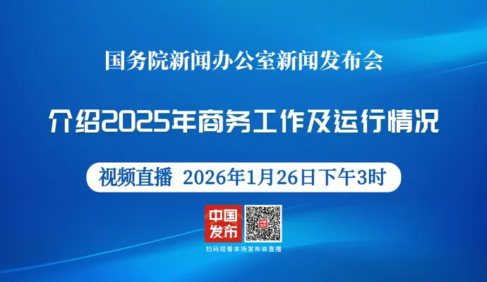 直播结束丨国新办举行新闻发布会 介绍2025年商务工作及运行情况
