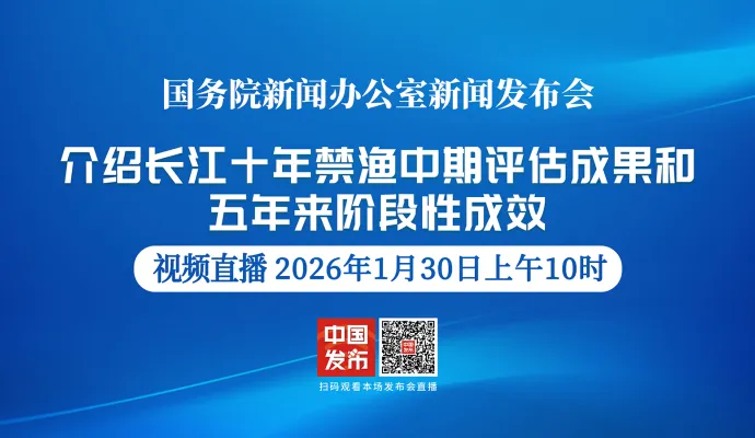 直播结束丨国新办举行新闻发布会 介绍长江十年禁渔中期评估成果和五年来阶段性成效