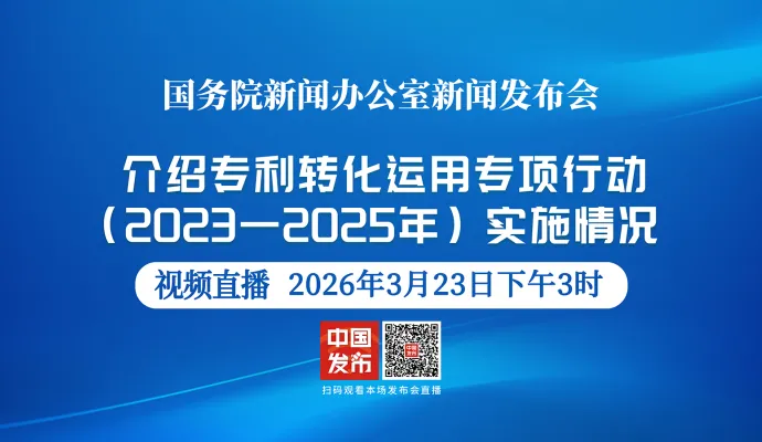 直播结束丨国新办举行新闻发布会 介绍专利转化运用专项行动（2023—2025年）实施情况