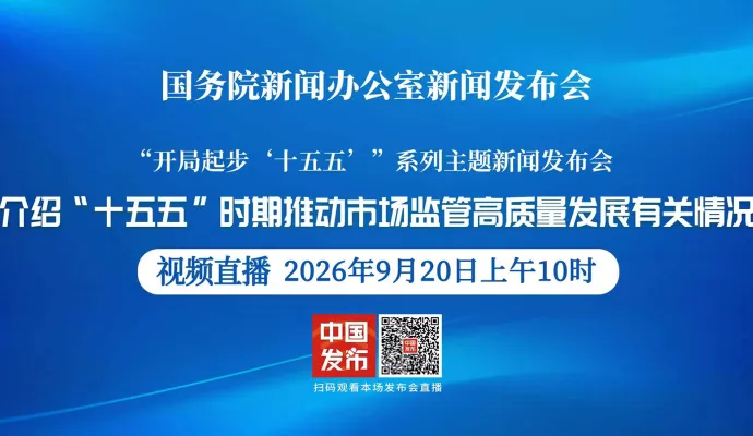 直播结束丨国新办举行新闻发布会 介绍“十五五”时期推动市场监管高质量发展有关情况