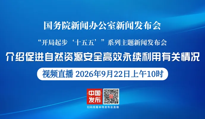 直播结束丨国新办举行新闻发布会 介绍促进自然资源安全高效永续利用有关情况