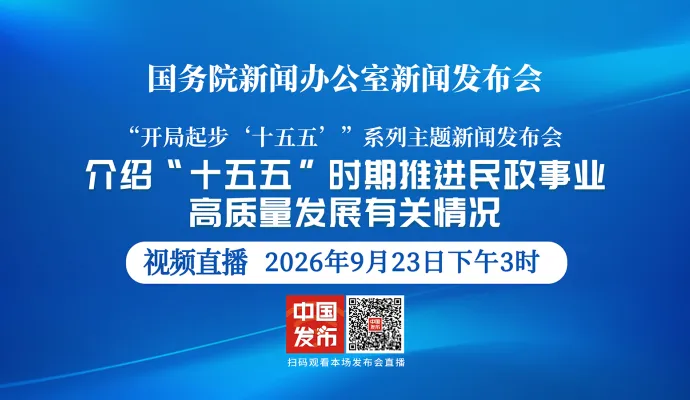 直播结束丨国新办举行新闻发布会 介绍“十五五”时期推进民政事业高质量发展有关情况