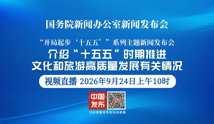 直播结束丨国新办举行新闻发布会 介绍“十五五”时期推进文化和旅游高质量发展有关情况 中国发布