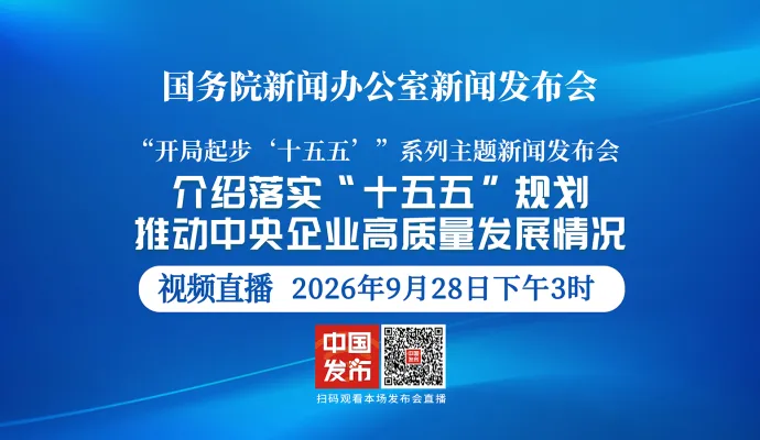 直播结束丨国新办举行新闻发布会 介绍落实“十五五”规划，推动中央企业高质量发展情况